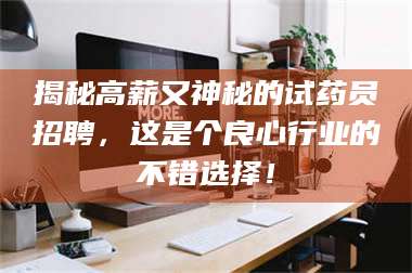 醴陵揭秘高薪又神秘的试药员招聘，这是个良心行业的不错选择！ 第1张