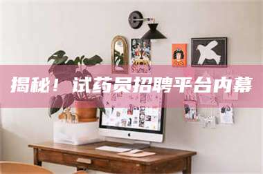 醴陵揭秘！试药员招聘平台内幕 第1张