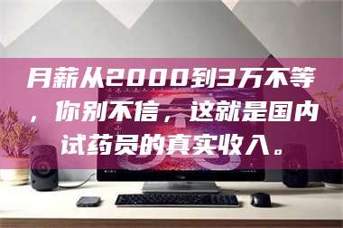 醴陵月薪从2000到3万不等，你别不信，这就是国内试药员的真实收入。 第1张
