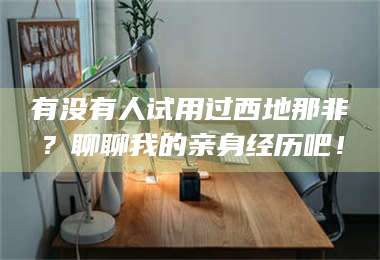 醴陵有没有人试用过西地那非？聊聊我的亲身经历吧！ 第1张