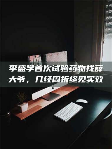 醴陵李盛学首次试验药物找薛大爷，几经周折终见实效 第1张