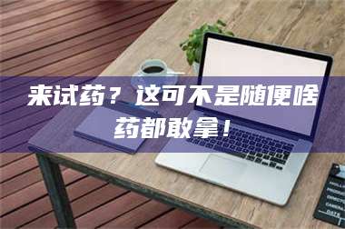 醴陵来试药？这可不是随便啥药都敢拿！ 第1张
